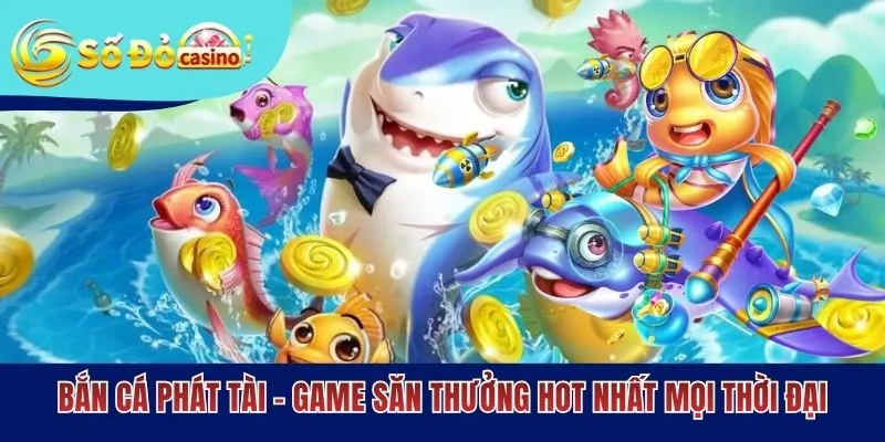 Bắn Cá Phát Tài - Game Săn Thưởng Hot Nhất Mọi Thời Đại