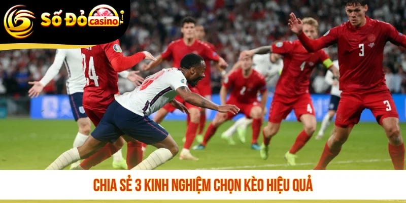 Chia sẻ 3 kinh nghiệm chọn kèo hiệu quả