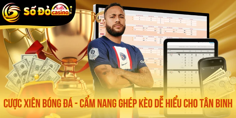 Cược Xiên Bóng Đá - Cẩm Nang Ghép Kèo Dễ Hiểu Cho Tân Binh