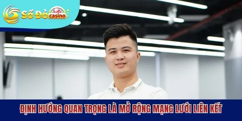 Định hướng quan trọng là mở rộng mạng lưới liên kết