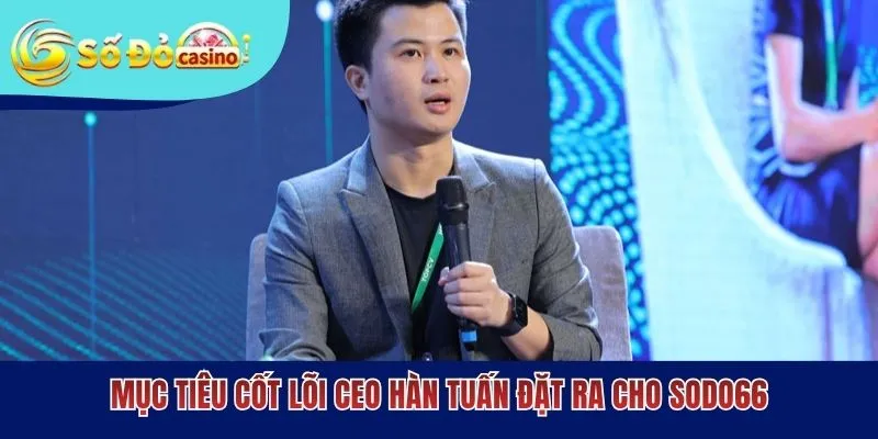 Mục tiêu cốt lõi CEO Hàn Tuấn đặt ra cho SODO66